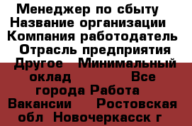 Менеджер по сбыту › Название организации ­ Компания-работодатель › Отрасль предприятия ­ Другое › Минимальный оклад ­ 35 000 - Все города Работа » Вакансии   . Ростовская обл.,Новочеркасск г.